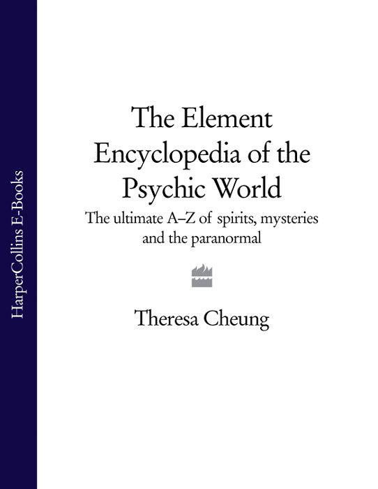 Element Encyclopedia of the Psychic World: The Ultimate A-Z of Spirits, Mysteries and the Paranormal by Theresa CHEUNG