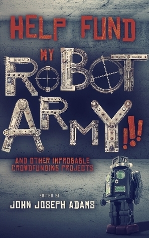 Help Fund My Robot Army!!! and Other Improbable Crowdfunding Projects