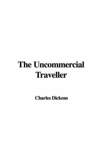 THE UNCOMMERCIAL TRAVELLER BY CHARLES DICKENS : Classic Edition Annotated Illustrations : Classic Edition Annotated Illustrations