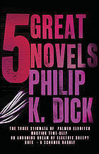 Five Great Novels: The Three Stigmata of Palmer Eldritch / Martian Time-Slip / Do Androids Dream of Electric Sheep? / Ubik / A Scanner Darkly
