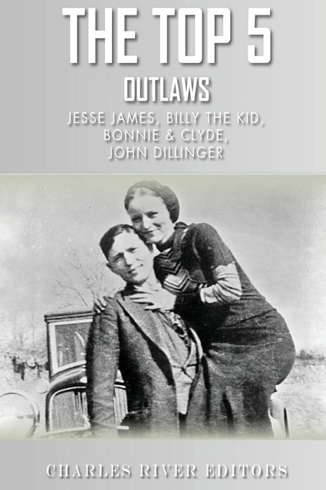 The Top 5 Most Notorious Outlaws: Jesse James, Billy the Kid, John Dillinger, An