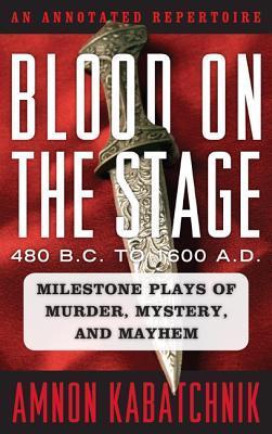 Blood on the Stage, 480 B.C. to 1600 A.D.: Milestone Plays of Murder, Mystery, and Mayhem