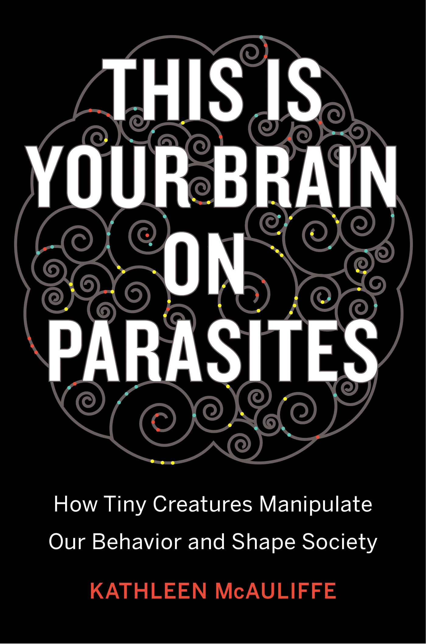 This Is Your Brain on Parasites: How Tiny Creatures Manipulate Our Behavior and Shape Society