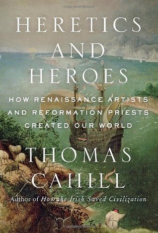 Heretics and Heroes: How Renaissance Artists and Reformation Priests Created Our World