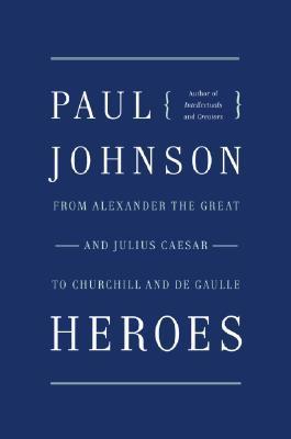 Heroes: From Alexander the Great and Julius Caesar to Churchill and de Gaulle