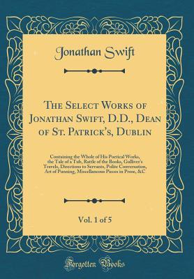 The Select Works of Jonathan Swift, D.D., Dean of St. Patrick's, Dublin, Vol. 1 of 5: Containing the Whole of His Poetical Works, the Tale of a Tub, Rattle of the Books, Gulliver's Travels, Directions