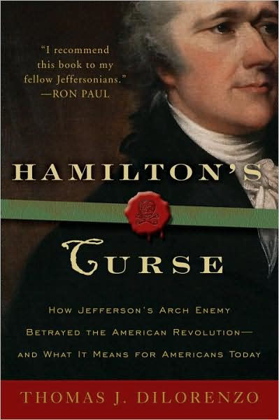 Hamilton's Curse: How Jefferson's Arch Enemy Betrayed the American Revolution - and What It Means for Americans Today