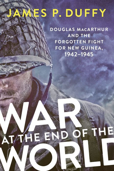 War at the End of the World: Douglas MacArthur and the Forgotten Fight for New Guinea, 1942-1945