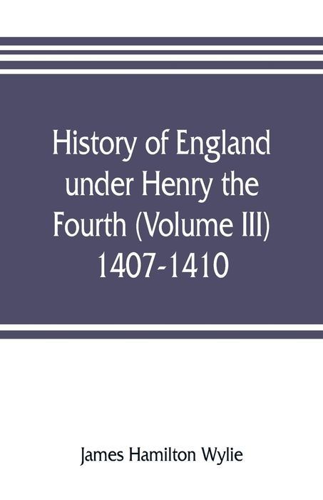 History of England Under Henry the Fourth (Volume III) 1407-1410