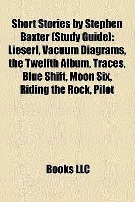 Short Stories by Stephen Baxter: Lieserl, Vacuum Diagrams, the Twelfth Album, Traces, Blue Shift, Moon Six, Riding the Rock, Pilot