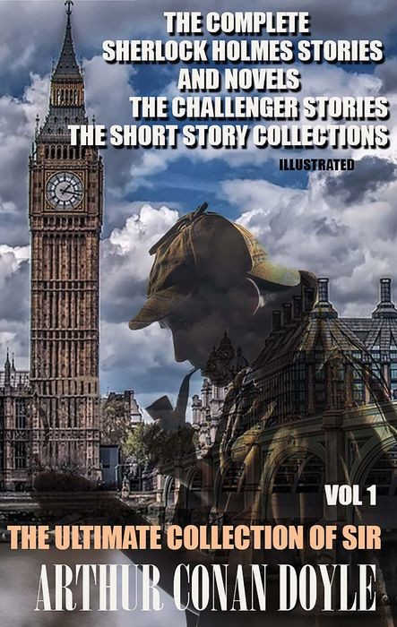 The Ultimate Collection of Sir Arthur Conan Doyle. Vol. 1: The Complete Sherlock Holmes Stories and Novels, the Challenger Stories, the Short Story Collections