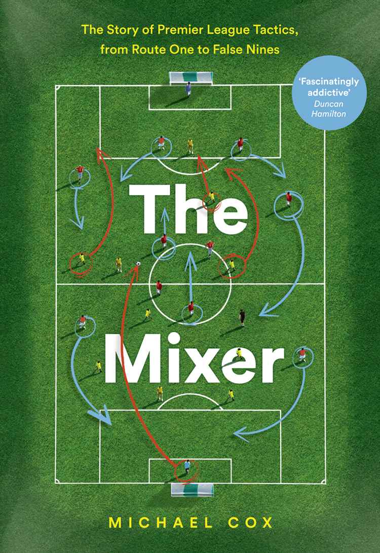 The Mixer: The Story of Premier League Tactics, From Route One to False Nines
