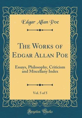 The Works of Edgar Allan Poe, Vol. 5 of 5: Essays, Philosophy, Criticism and Miscellany Index (Classic Reprint)