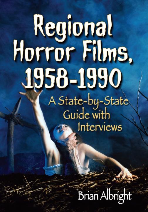 Regional Horror Films, 1958-1990: A State-By-State Guide With Interviews