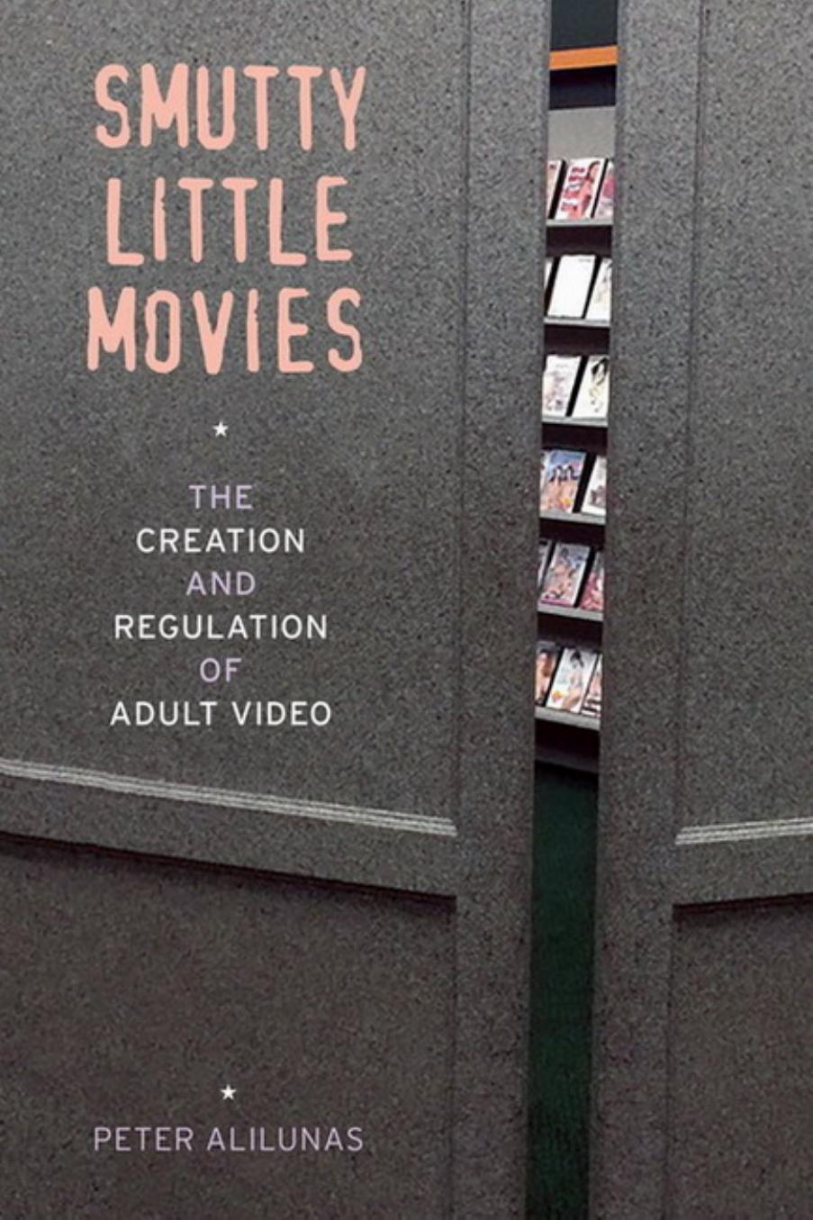 Smutty Little Movies: The Creation and Regulation of Adult Video