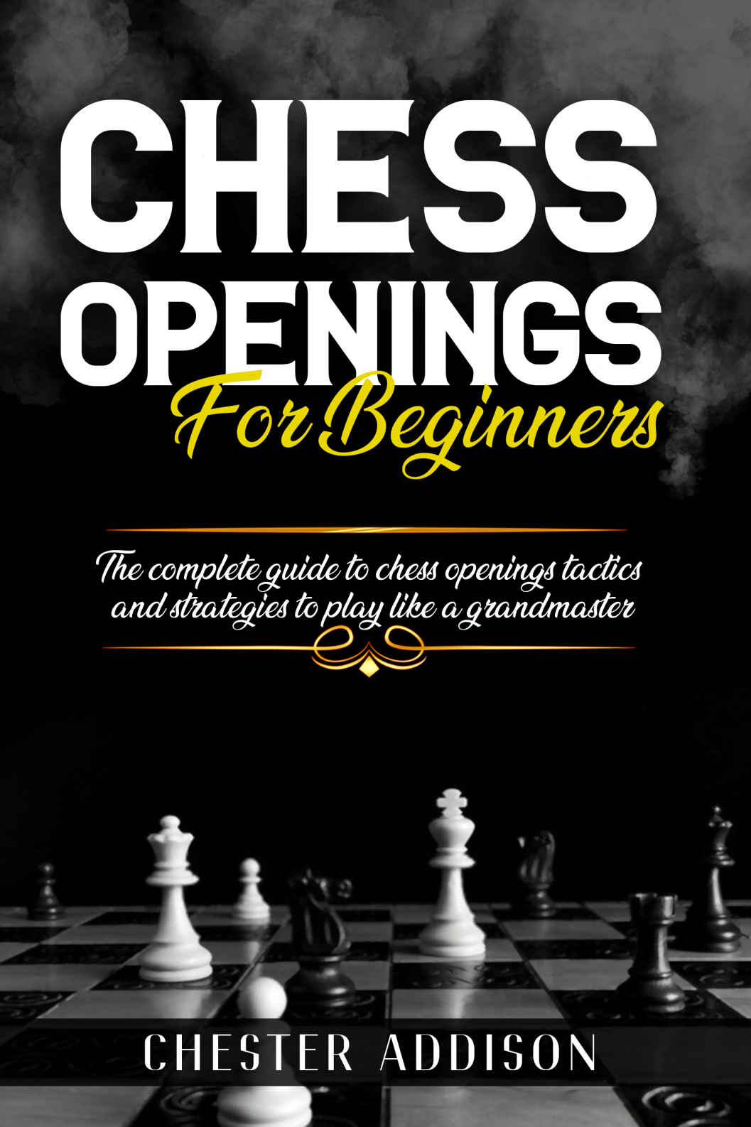 Chess Opening for Beginners: The Complete Guide to Chess Openings, Tactics and Strategies to Become a Grandmaster of Chess