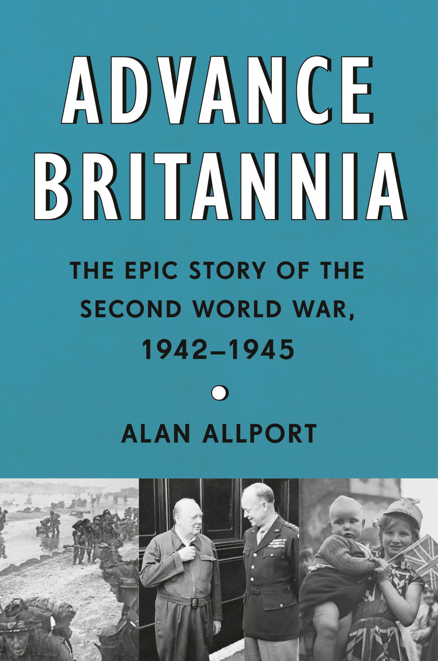 Advance Britannia: The Epic Story of the Second World War, 1942-1945