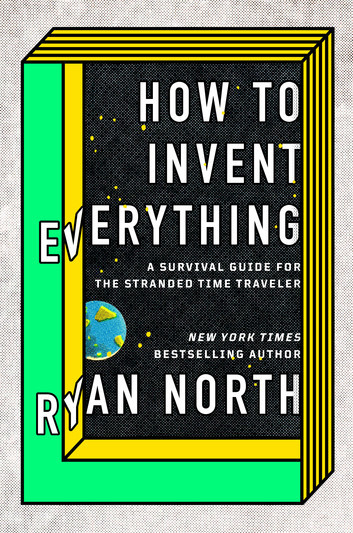 How to Invent Everything: A Survival Guide for the Stranded Time Traveler